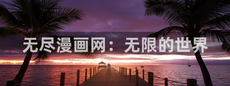 风车漫画官网：无尽漫画网：无限的世界