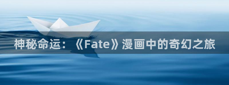 全知读者视角风车漫画：神秘命运：《Fate》漫画中的奇幻之旅