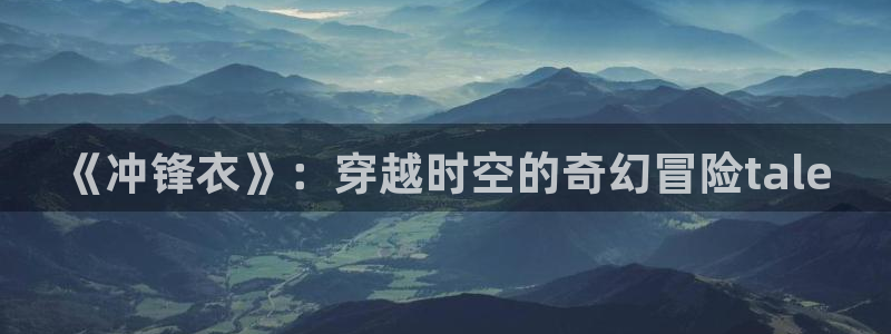风车漫画软件下载：《冲锋衣》：穿越时空的奇幻冒险tale