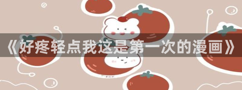 风车漫画在线全集免费阅读：《好疼轻点我这是第一次的漫画》