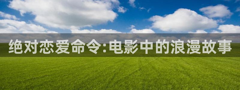 风车漫画在线：绝对恋爱命令:电影中的浪漫故事
